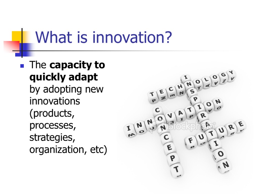 What is innovation? The capacity to quickly adapt by adopting new innovations (products, processes,